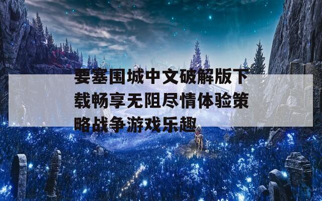 要塞围城中文破解版下载畅享无阻尽情体验策略战争游戏乐趣