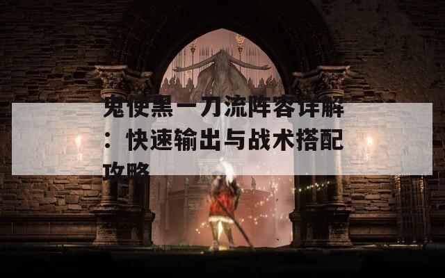 鬼使黑一刀流阵容详解：快速输出与战术搭配攻略