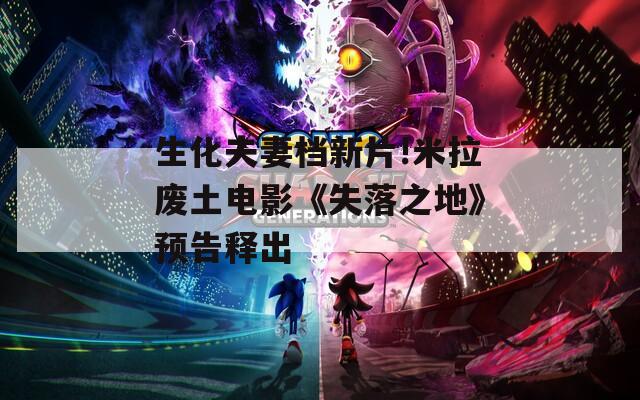 生化夫妻档新片!米拉废土电影《失落之地》预告释出