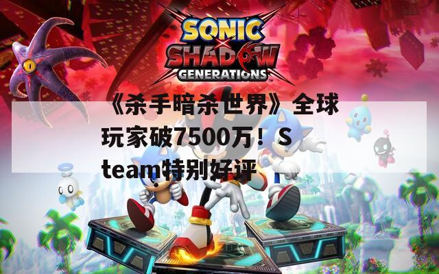 《杀手暗杀世界》全球玩家破7500万！Steam特别好评