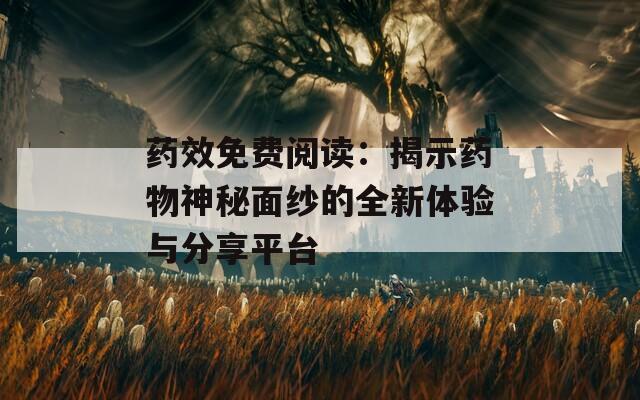 药效免费阅读：揭示药物神秘面纱的全新体验与分享平台