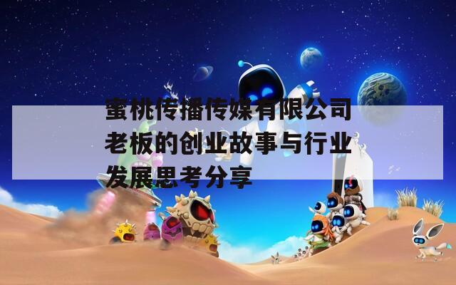 蜜桃传播传媒有限公司老板的创业故事与行业发展思考分享