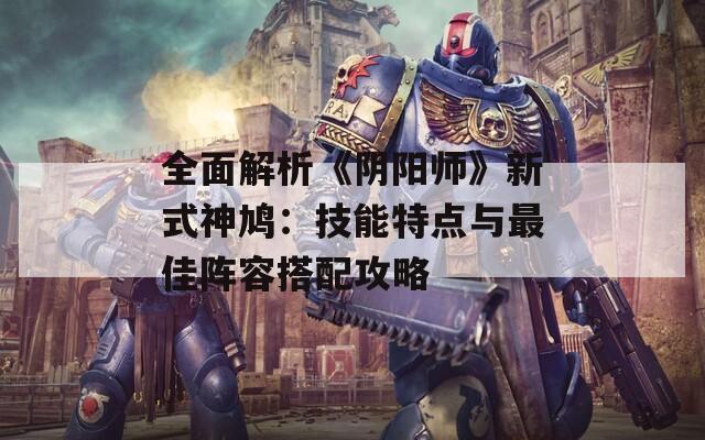 全面解析《阴阳师》新式神鸠：技能特点与最佳阵容搭配攻略