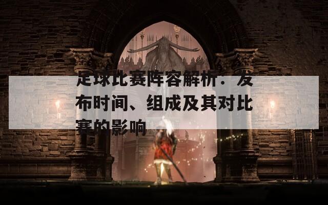 足球比赛阵容解析：发布时间、组成及其对比赛的影响
