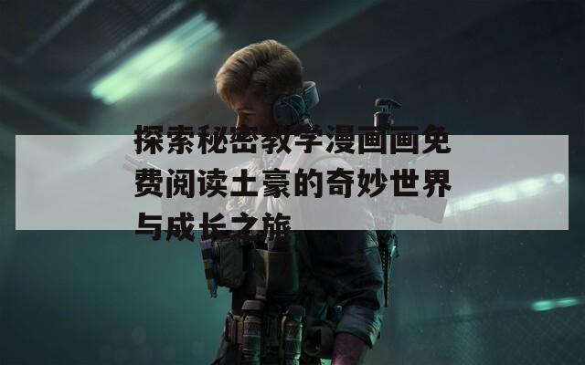 探索秘密教学漫画画免费阅读土豪的奇妙世界与成长之旅