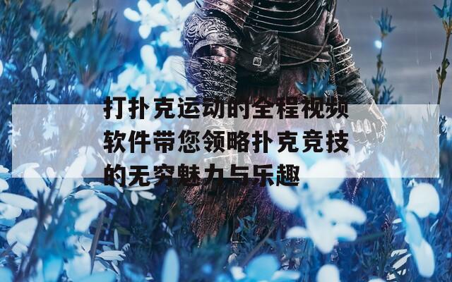 打扑克运动的全程视频软件带您领略扑克竞技的无穷魅力与乐趣