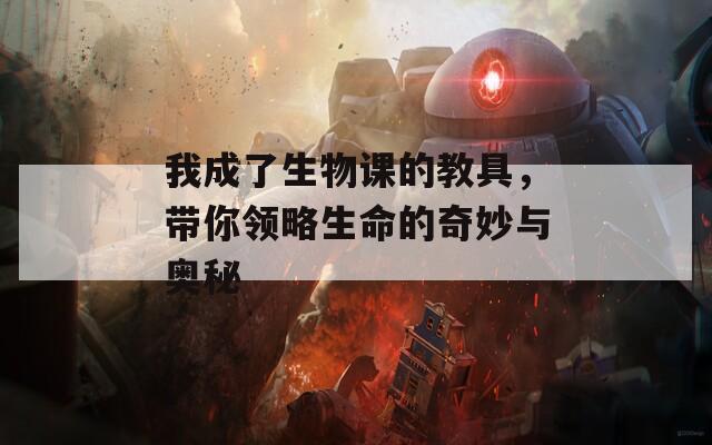 我成了生物课的教具，带你领略生命的奇妙与奥秘