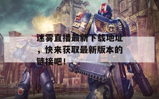 迷雾直播最新下载地址，快来获取最新版本的链接吧！