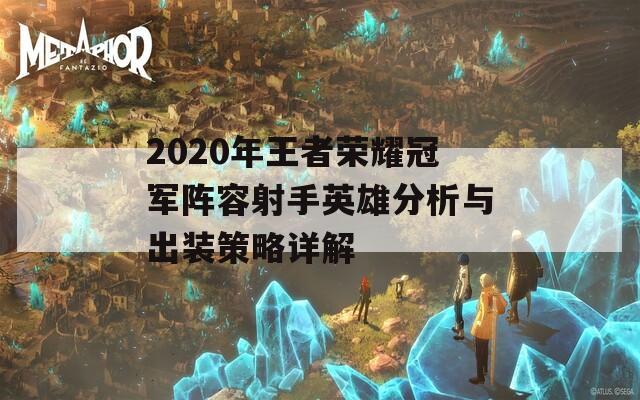 2020年王者荣耀冠军阵容射手英雄分析与出装策略详解