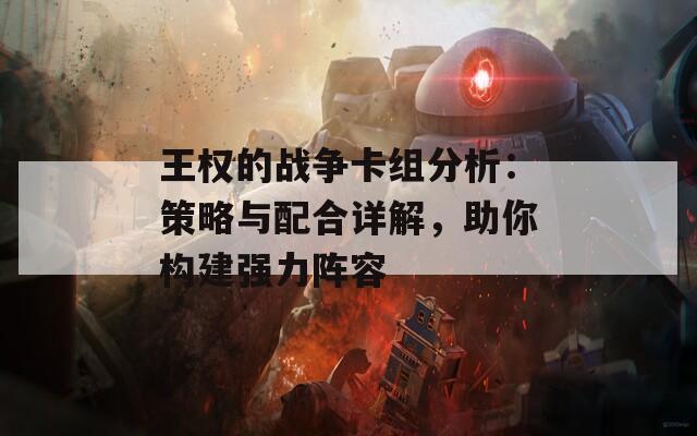 王权的战争卡组分析：策略与配合详解，助你构建强力阵容