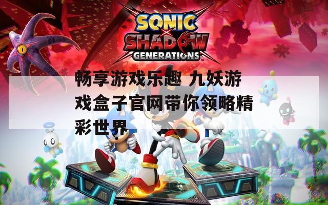 畅享游戏乐趣 九妖游戏盒子官网带你领略精彩世界