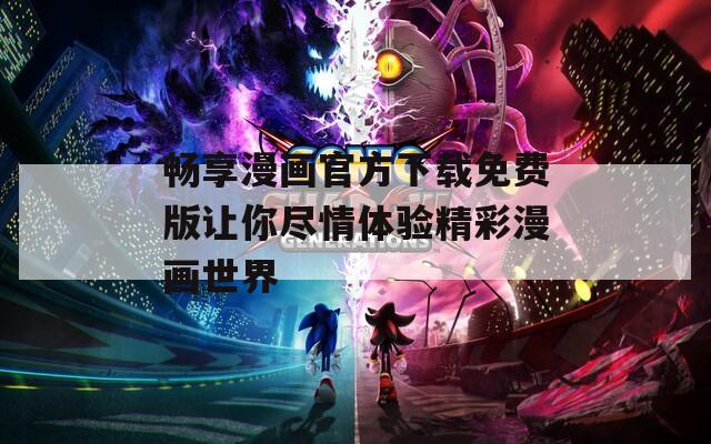 畅享漫画官方下载免费版让你尽情体验精彩漫画世界