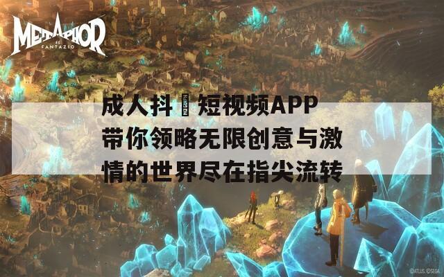 成人抖抈短视频APP带你领略无限创意与激情的世界尽在指尖流转