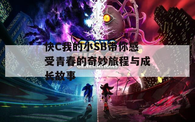 快C我的小SB带你感受青春的奇妙旅程与成长故事