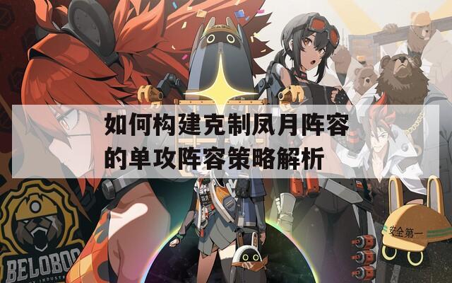 如何构建克制凤月阵容的单攻阵容策略解析