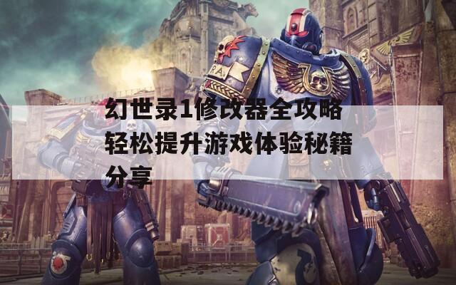 幻世录1修改器全攻略轻松提升游戏体验秘籍分享