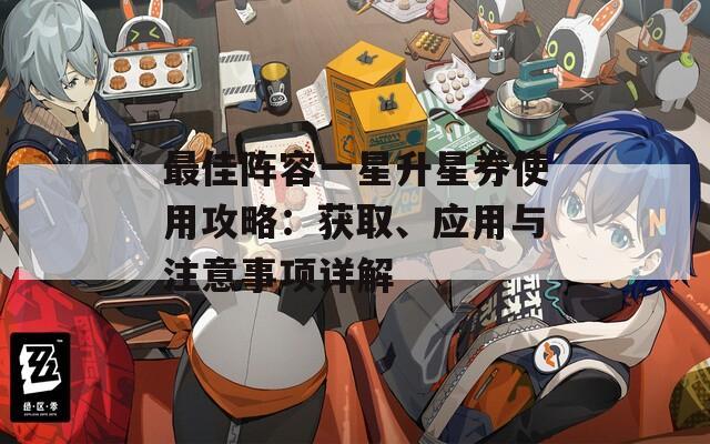 最佳阵容一星升星券使用攻略：获取、应用与注意事项详解