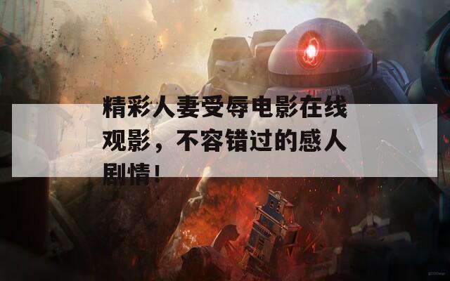 精彩人妻受辱电影在线观影，不容错过的感人剧情！
