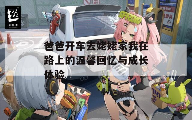 爸爸开车去姥姥家我在路上的温馨回忆与成长体验