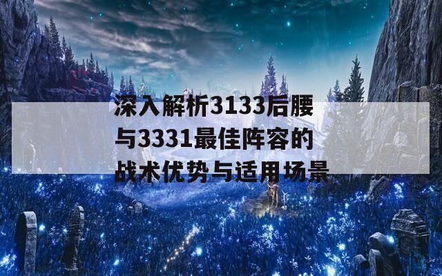 深入解析3133后腰与3331最佳阵容的战术优势与适用场景