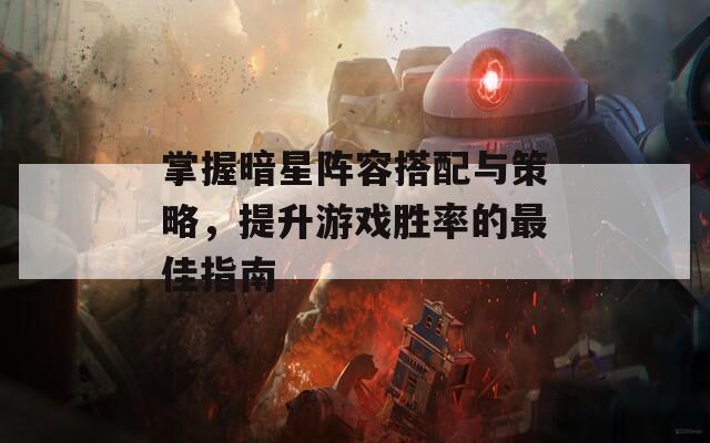 掌握暗星阵容搭配与策略，提升游戏胜率的最佳指南