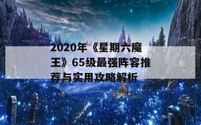 2020年《星期六魔王》65级最强阵容推荐与实用攻略解析