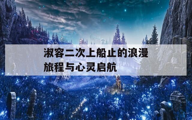 淑容二次上船止的浪漫旅程与心灵启航
