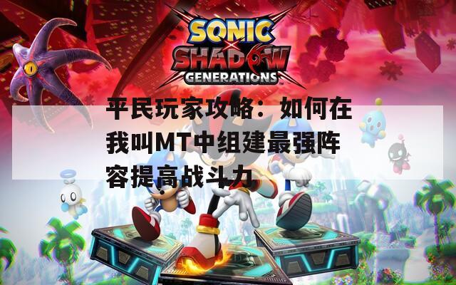 平民玩家攻略：如何在我叫MT中组建最强阵容提高战斗力