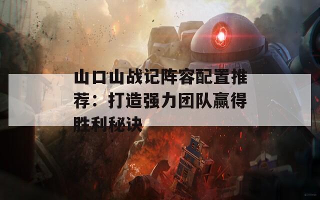 山口山战记阵容配置推荐：打造强力团队赢得胜利秘诀
