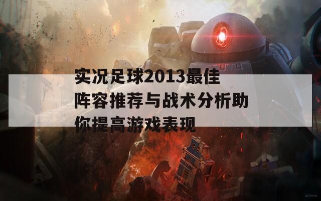 实况足球2013最佳阵容推荐与战术分析助你提高游戏表现