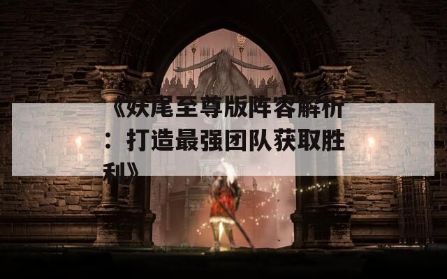 《妖尾至尊版阵容解析：打造最强团队获取胜利》