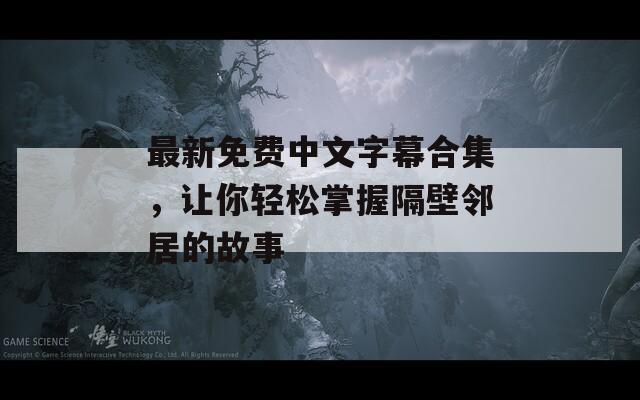 最新免费中文字幕合集，让你轻松掌握隔壁邻居的故事