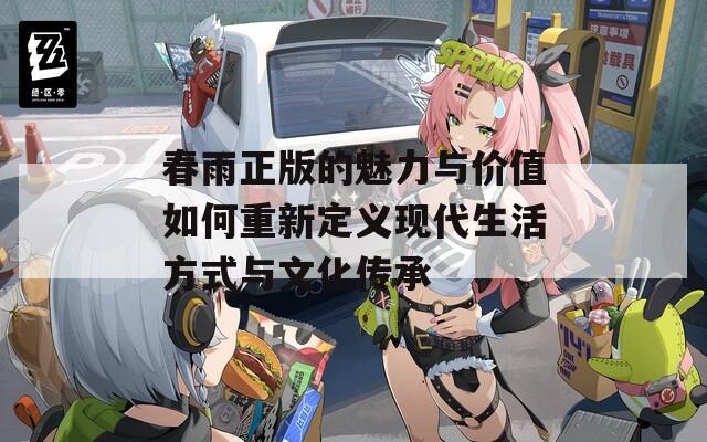 春雨正版的魅力与价值如何重新定义现代生活方式与文化传承