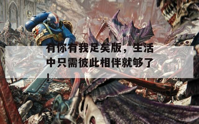 有你有我足矣版，生活中只需彼此相伴就够了！