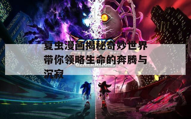夏虫漫画揭秘奇妙世界带你领略生命的奔腾与沉寂
