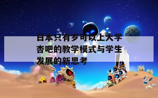 日本只有岁可以上大学杏吧的教学模式与学生发展的新思考