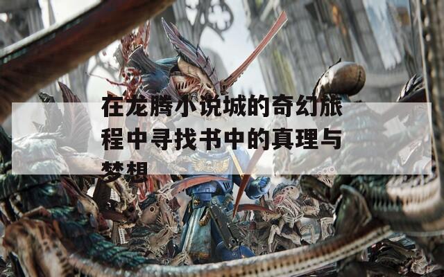 在龙腾小说城的奇幻旅程中寻找书中的真理与梦想