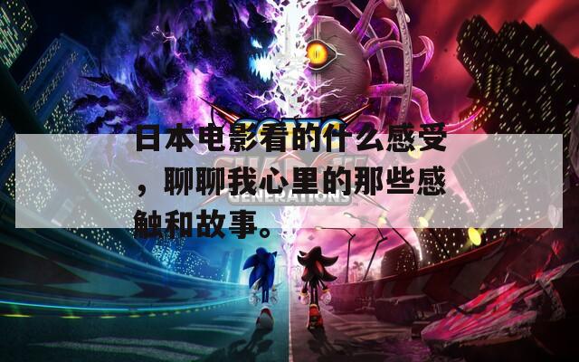 日本电影看的什么感受，聊聊我心里的那些感触和故事。