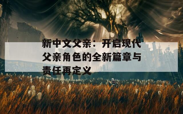 新中文父亲：开启现代父亲角色的全新篇章与责任再定义