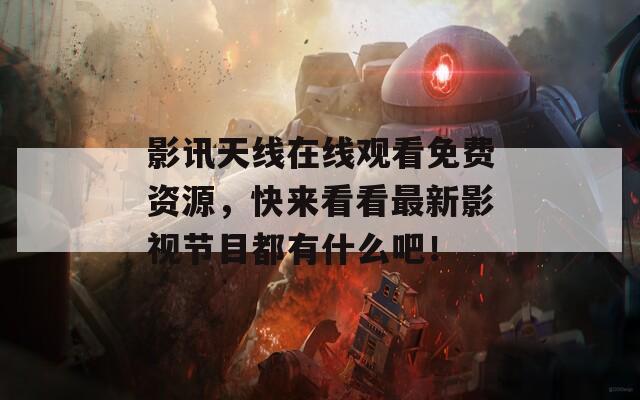影讯天线在线观看免费资源，快来看看最新影视节目都有什么吧！