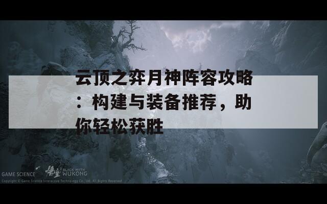 云顶之弈月神阵容攻略：构建与装备推荐，助你轻松获胜