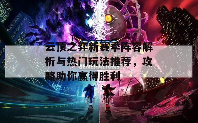 云顶之弈新赛季阵容解析与热门玩法推荐，攻略助你赢得胜利