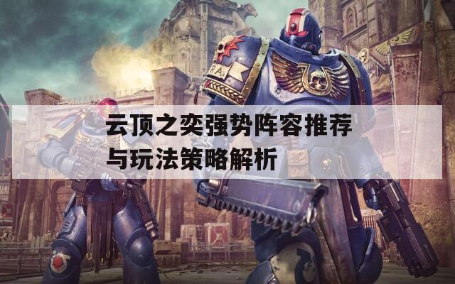 云顶之奕强势阵容推荐与玩法策略解析