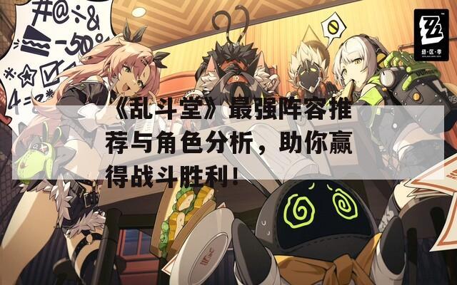 《乱斗堂》最强阵容推荐与角色分析，助你赢得战斗胜利！