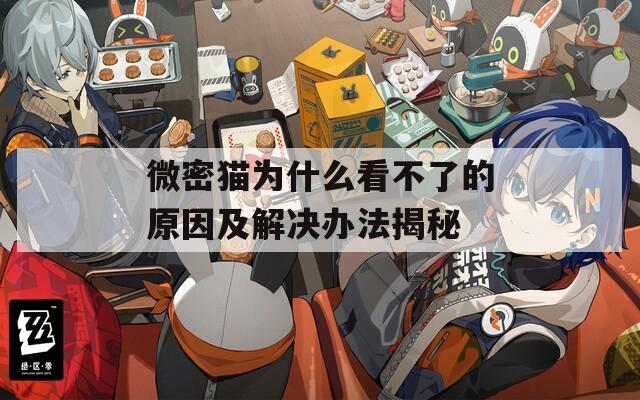微密猫为什么看不了的原因及解决办法揭秘