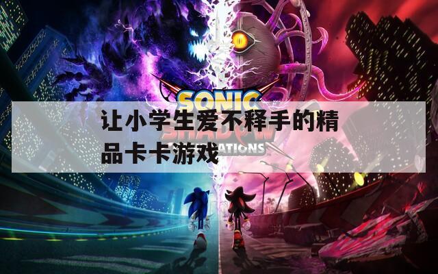 让小学生爱不释手的精品卡卡游戏