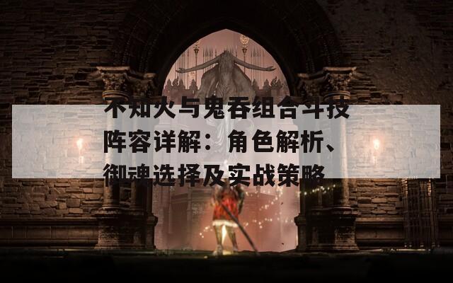 不知火与鬼吞组合斗技阵容详解：角色解析、御魂选择及实战策略