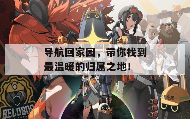 导航回家园，带你找到最温暖的归属之地！