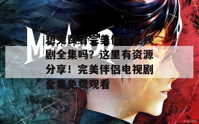 想免费看完美伴侣电视剧全集吗？这里有资源分享！完美伴侣电视剧全集免费观看
