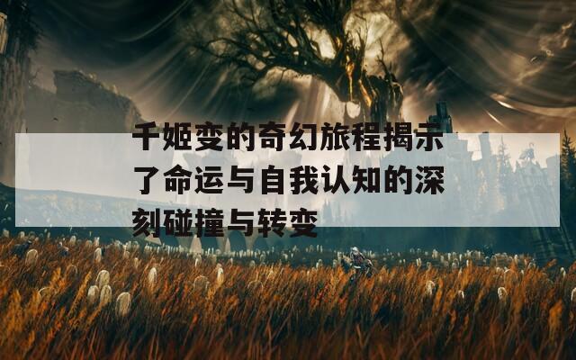 千姬变的奇幻旅程揭示了命运与自我认知的深刻碰撞与转变